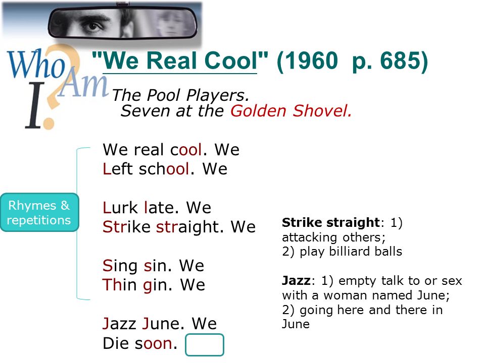 We Real Cool (1960 p. 685) The Pool Players. Seven at the Golden Shovel. We real cool. We.