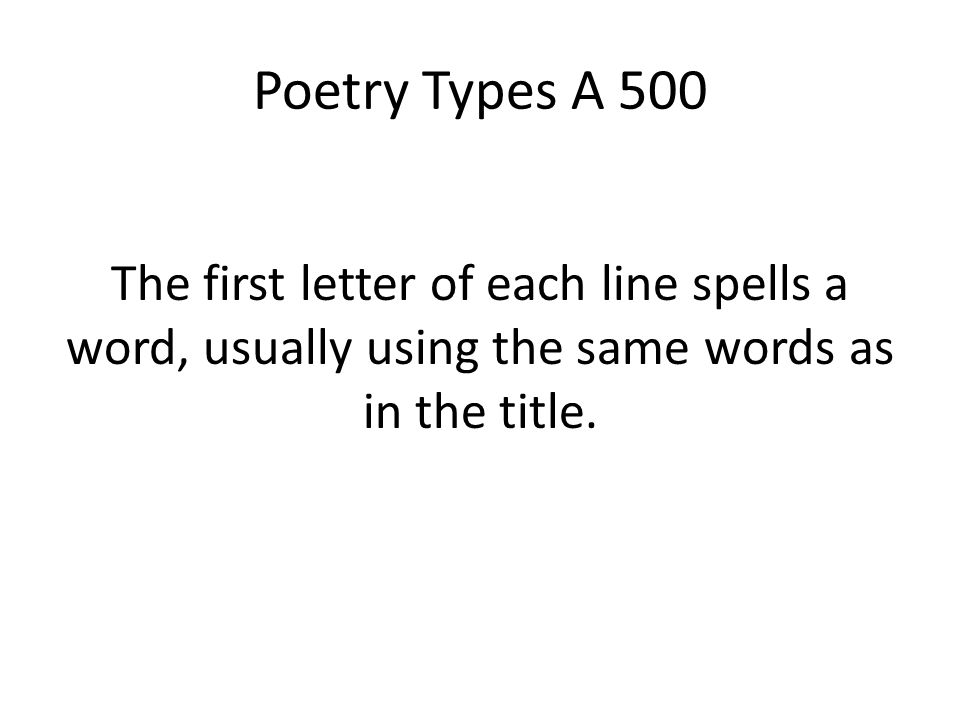 Poetry Types A 500 The first letter of each line spells a word, usually using the same words as in the title.