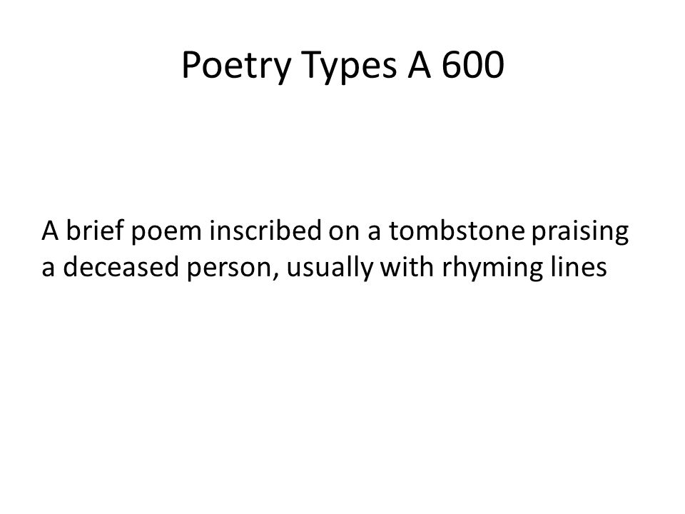 Poetry Types A 600 A brief poem inscribed on a tombstone praising a deceased person, usually with rhyming lines.