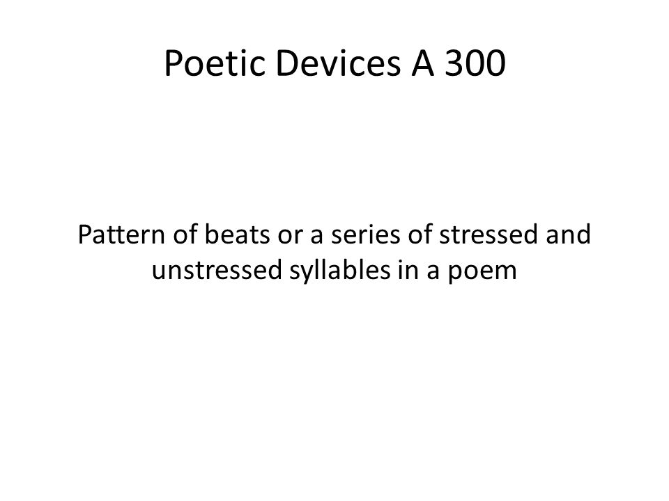 Poetic Devices A 300 Pattern of beats or a series of stressed and unstressed syllables in a poem