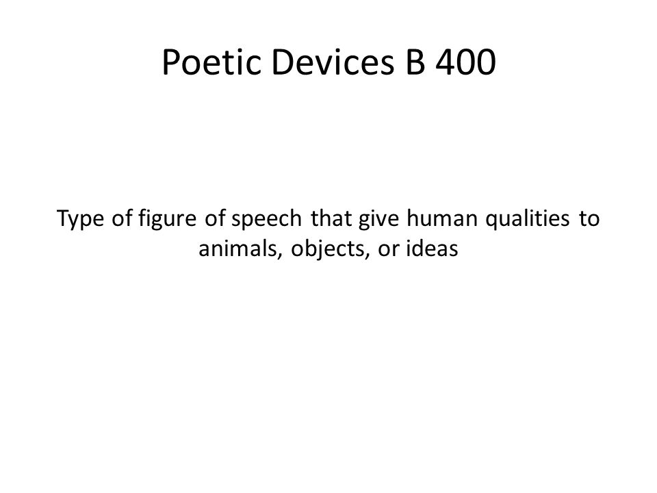 Poetic Devices B 400 Type of figure of speech that give human qualities to animals, objects, or ideas.
