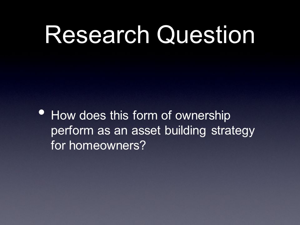 Research Question How does this form of ownership perform as an asset building strategy for homeowners