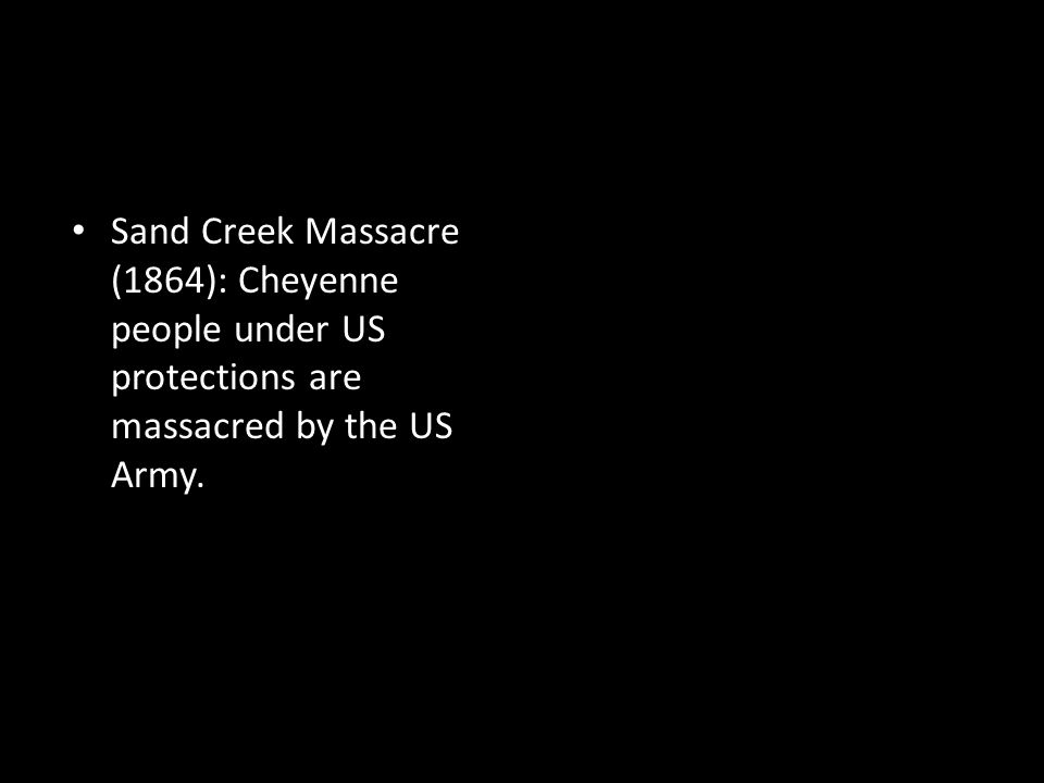 Sand Creek Massacre (1864): Cheyenne people under US protections are massacred by the US Army.