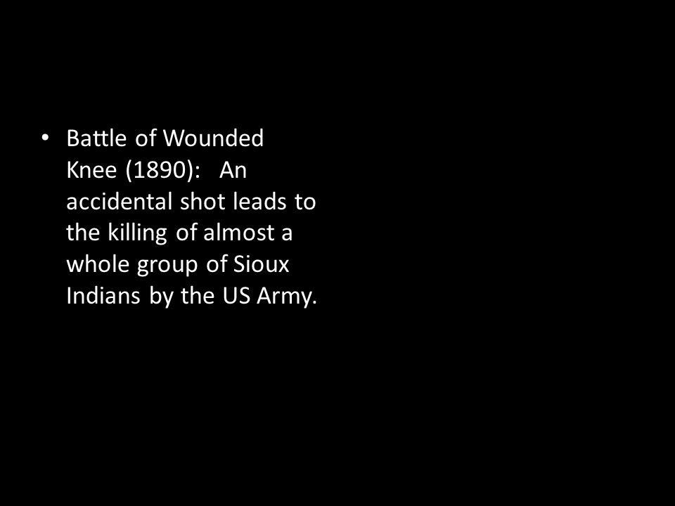 Battle of Wounded Knee (1890): An accidental shot leads to the killing of almost a whole group of Sioux Indians by the US Army.