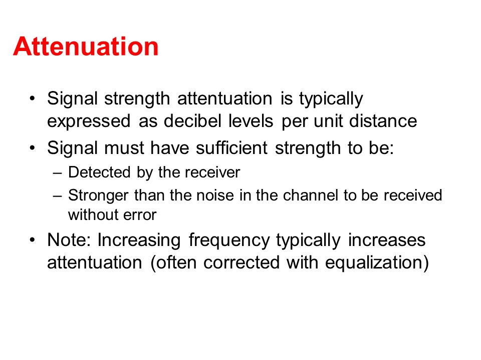Attenuation Signal strength attentuation is typically expressed as decibel levels per unit distance.