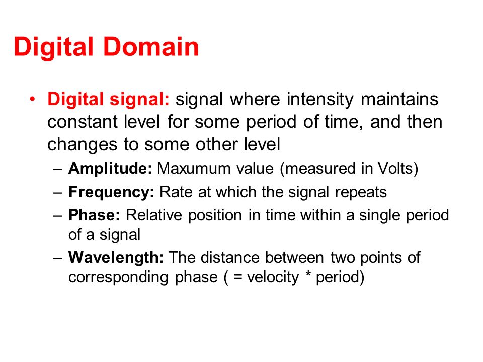 Digital Domain Digital signal: signal where intensity maintains constant level for some period of time, and then changes to some other level.