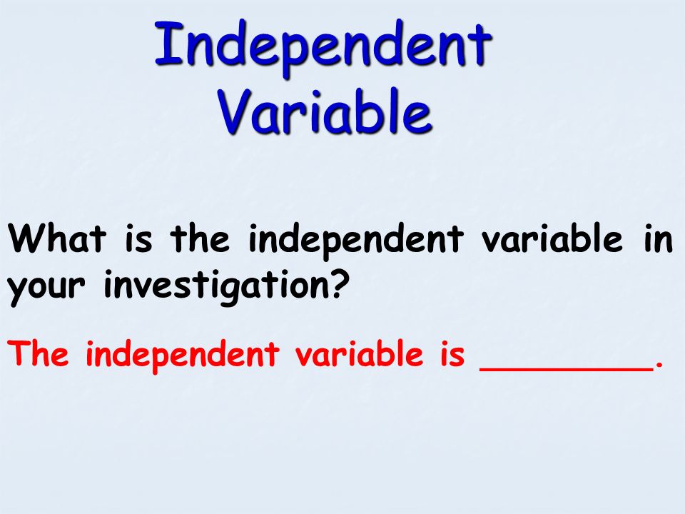 Independent Variable What is the independent variable in your investigation.