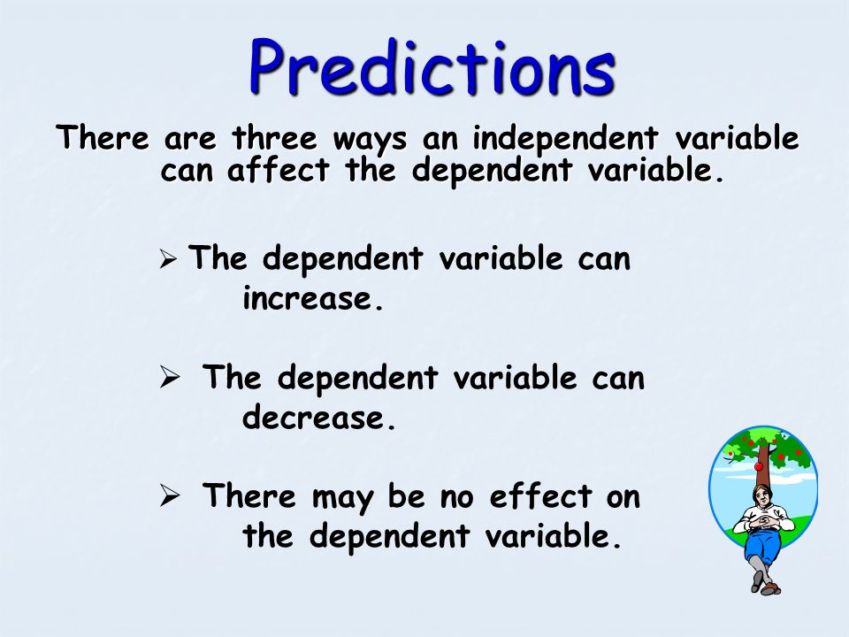Predictions There are three ways an independent variable can affect the dependent variable. The dependent variable can increase.