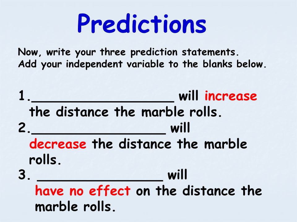 Predictions Now, write your three prediction statements. Add your independent variable to the blanks below.