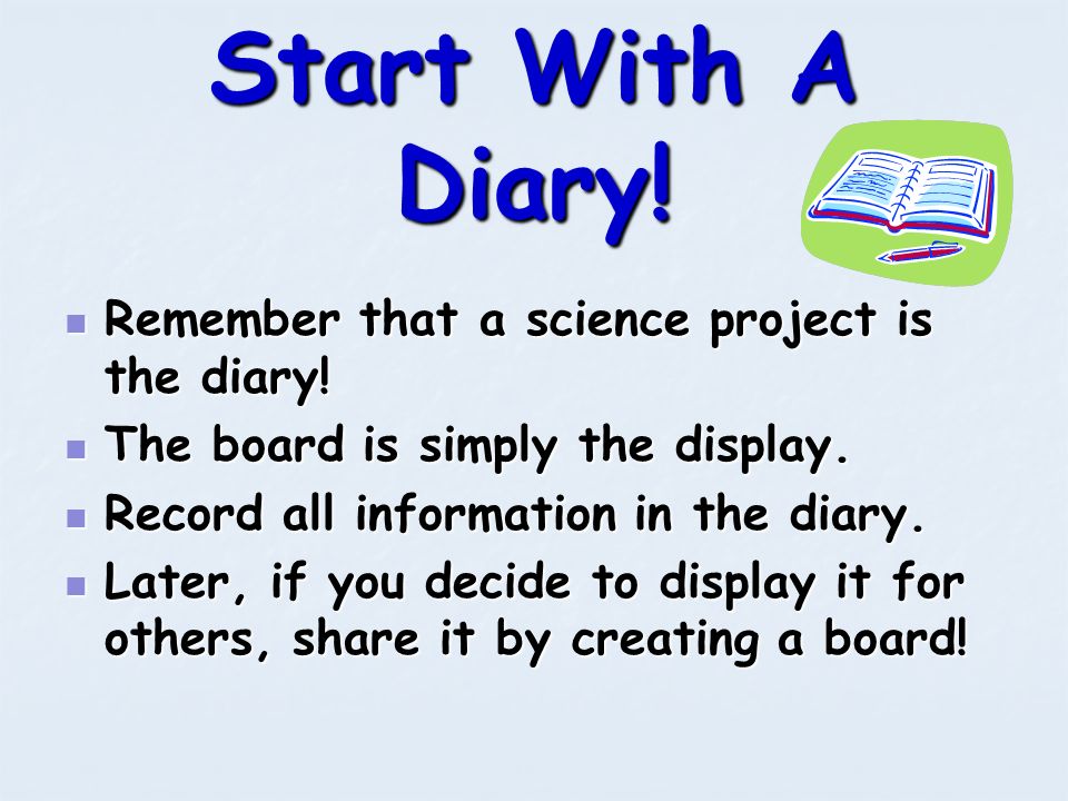 Start With A Diary! Remember that a science project is the diary!