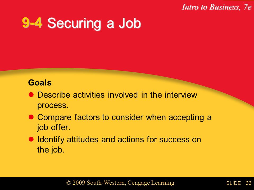 9-4 Securing a Job. Goals. Describe activities involved in the interview process. Compare factors to consider when accepting a job offer.