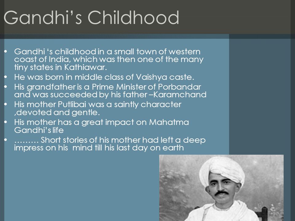 Gandhi’s Childhood Gandhi ‘s childhood in a small town of western coast of India, which was then one of the many tiny states in Kathiawar.