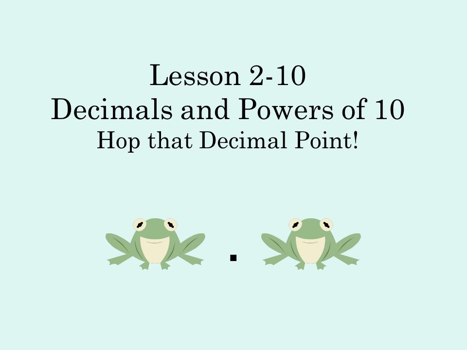 Lesson 2-10 Decimals and Powers of 10 Hop that Decimal Point!
