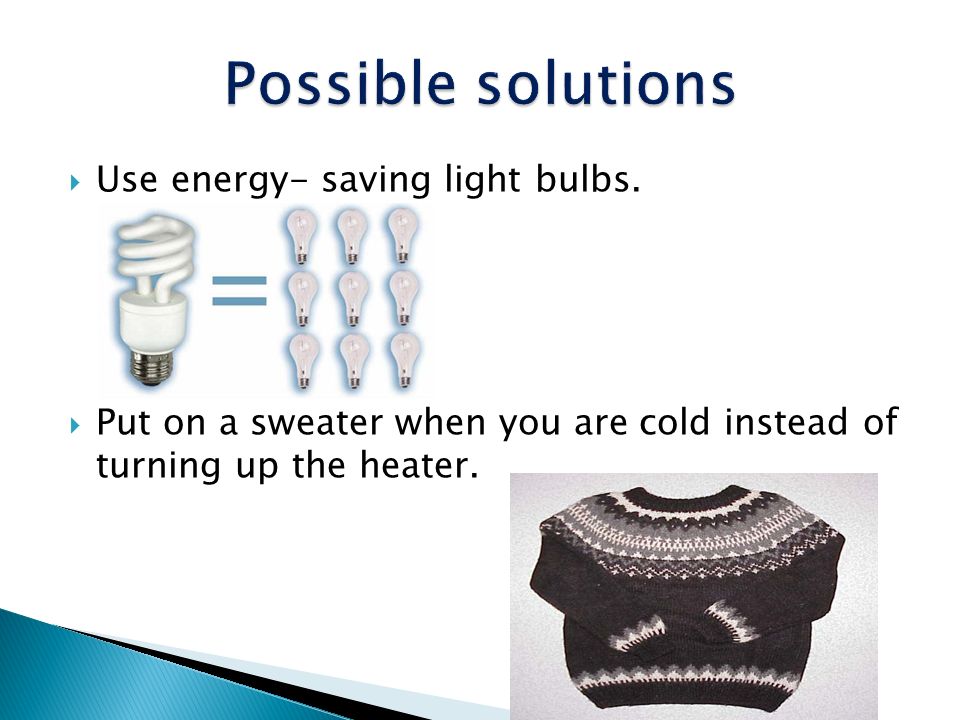 Possible solutions Use energy- saving light bulbs.