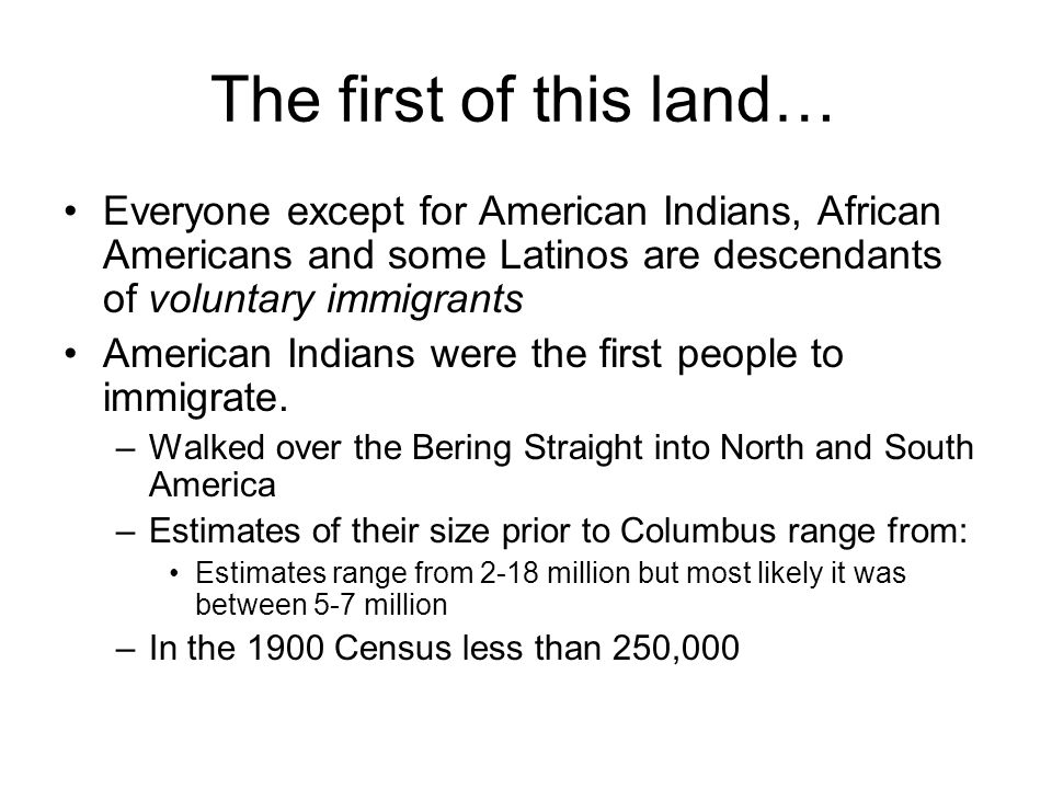 The first of this land… Everyone except for American Indians, African Americans and some Latinos are descendants of voluntary immigrants.