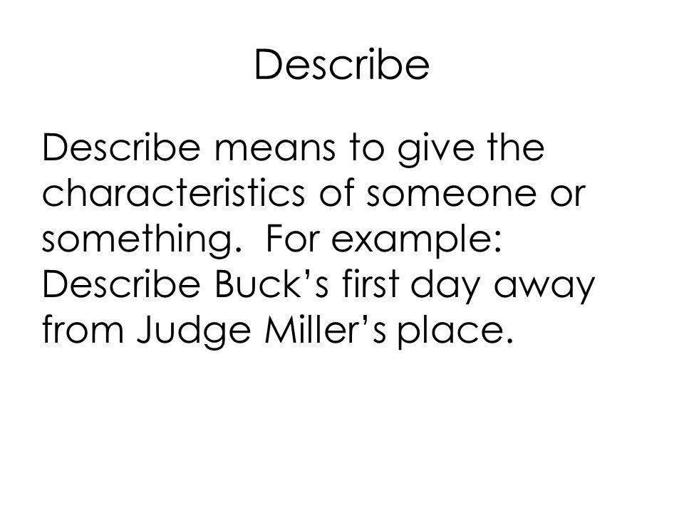 Describe Describe means to give the characteristics of someone or something.