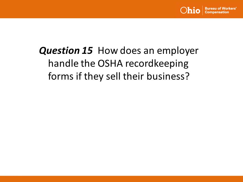 Question 15 How does an employer handle the OSHA recordkeeping forms if they sell their business