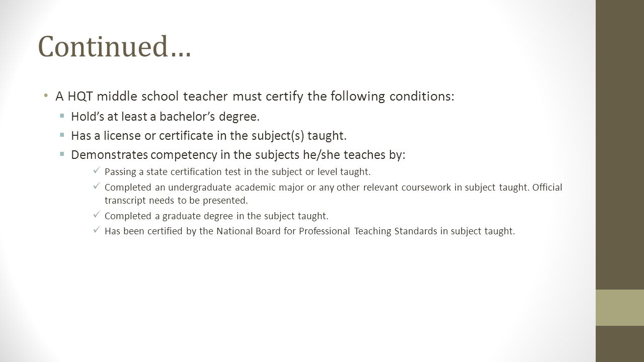 Continued… A HQT middle school teacher must certify the following conditions: Hold’s at least a bachelor’s degree.