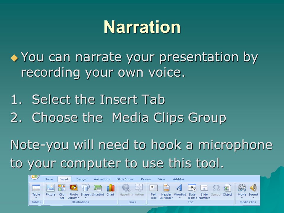 Narration You can narrate your presentation by recording your own voice. 1. Select the Insert Tab.