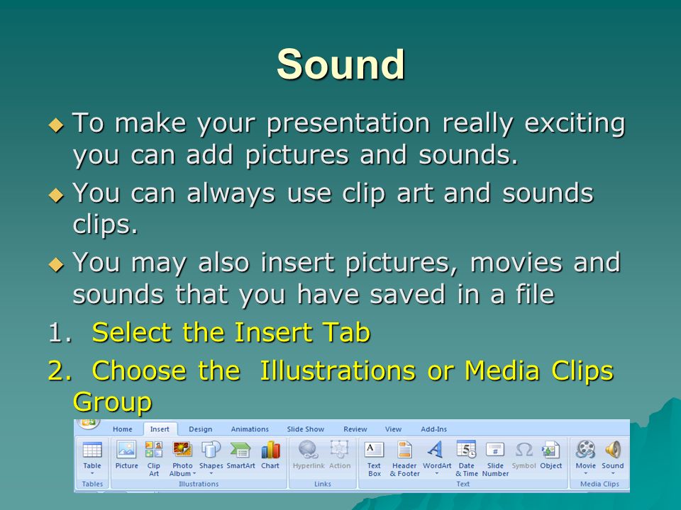Sound To make your presentation really exciting you can add pictures and sounds. You can always use clip art and sounds clips.