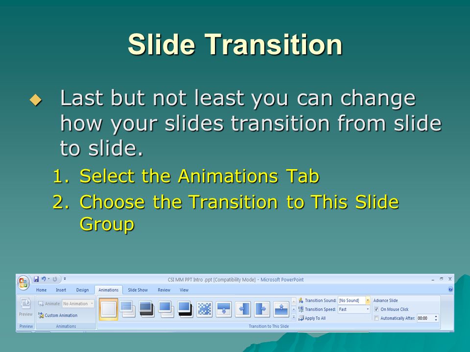 Slide Transition Last but not least you can change how your slides transition from slide to slide. Select the Animations Tab.