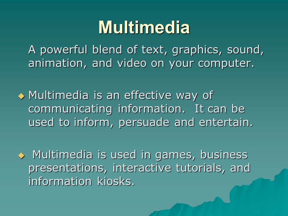 Multimedia A powerful blend of text, graphics, sound, animation, and video on your computer.