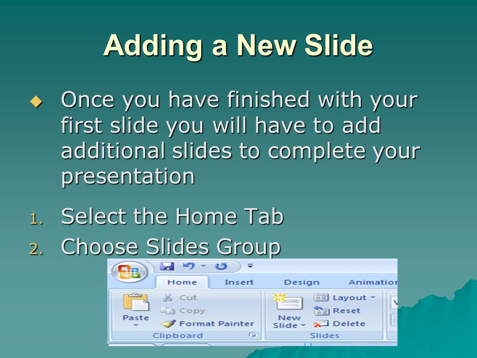 Adding a New Slide Once you have finished with your first slide you will have to add additional slides to complete your presentation.