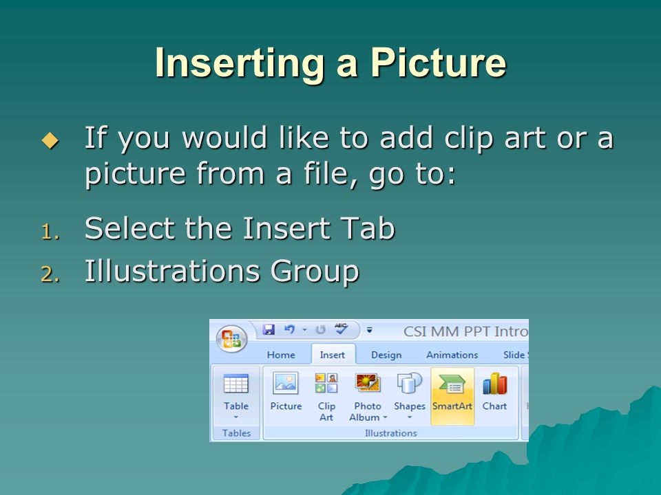 Inserting a Picture If you would like to add clip art or a picture from a file, go to: Select the Insert Tab.