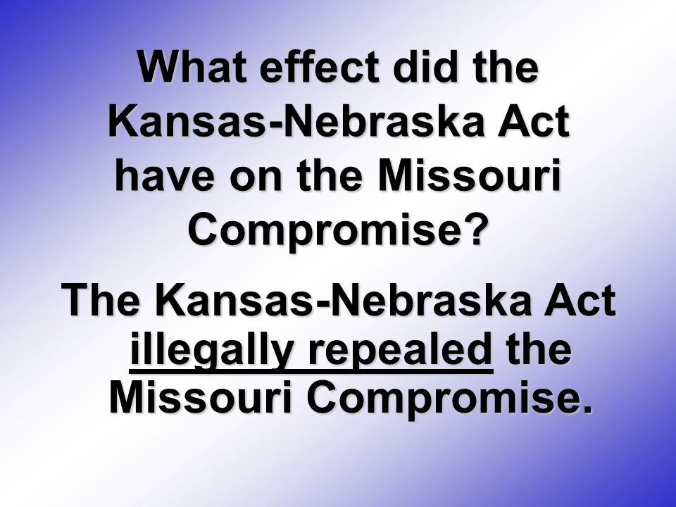 The Kansas-Nebraska Act illegally repealed the Missouri Compromise.