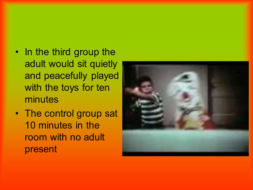 In the third group the adult would sit quietly and peacefully played with the toys for ten minutes
