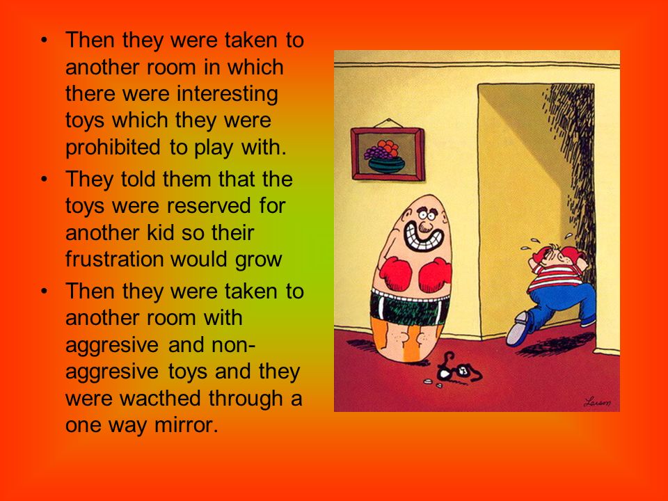 Then they were taken to another room in which there were interesting toys which they were prohibited to play with.