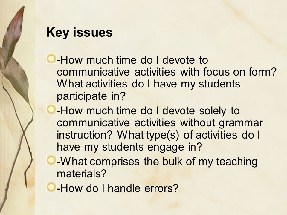 Key issues -How much time do I devote to communicative activities with focus on form What activities do I have my students participate in