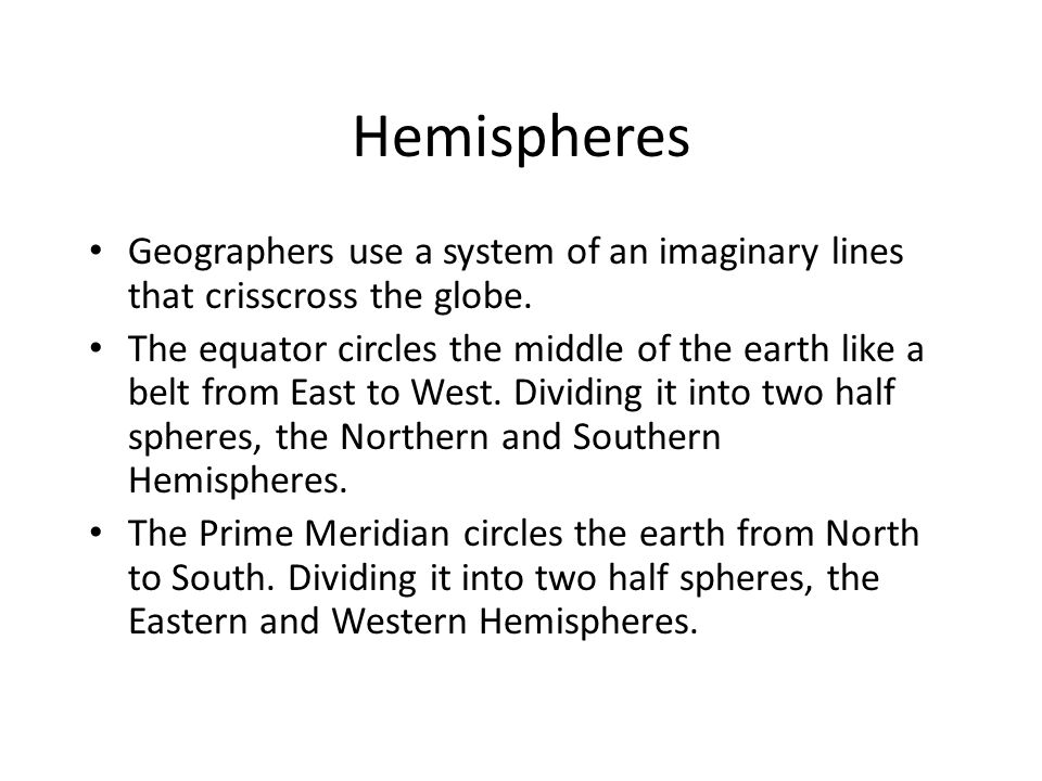 Hemispheres Geographers use a system of an imaginary lines that crisscross the globe.