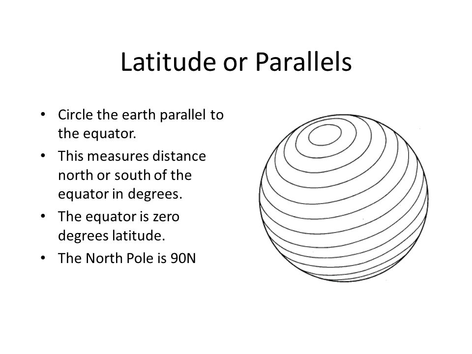 Latitude or Parallels Circle the earth parallel to the equator.