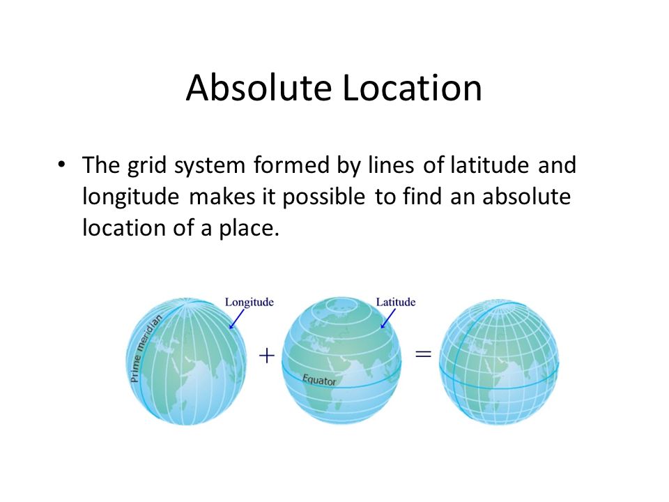 Absolute Location The grid system formed by lines of latitude and longitude makes it possible to find an absolute location of a place.