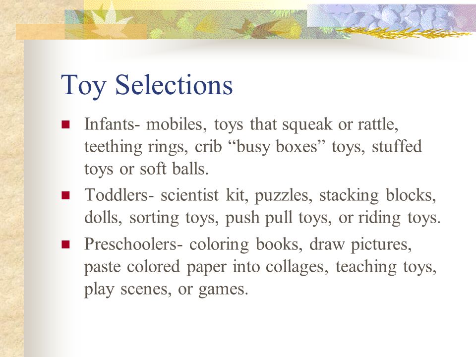 Toy Selections Infants- mobiles, toys that squeak or rattle, teething rings, crib busy boxes toys, stuffed toys or soft balls.