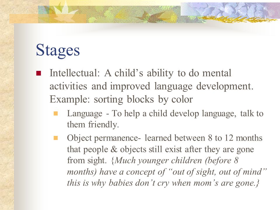 Stages Intellectual: A child’s ability to do mental activities and improved language development. Example: sorting blocks by color.