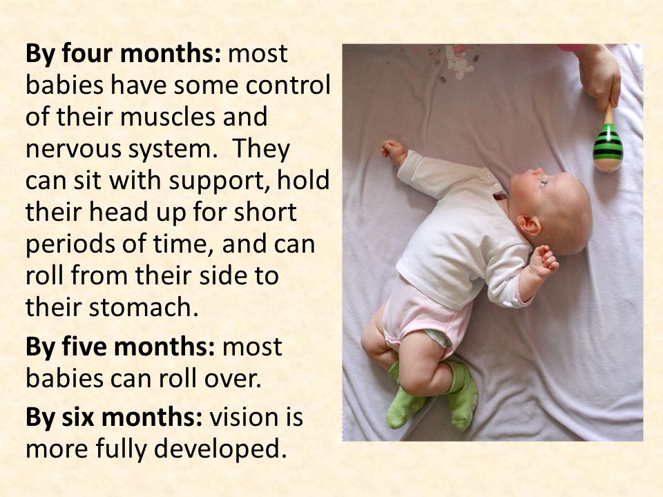 By four months: most babies have some control of their muscles and nervous system.
