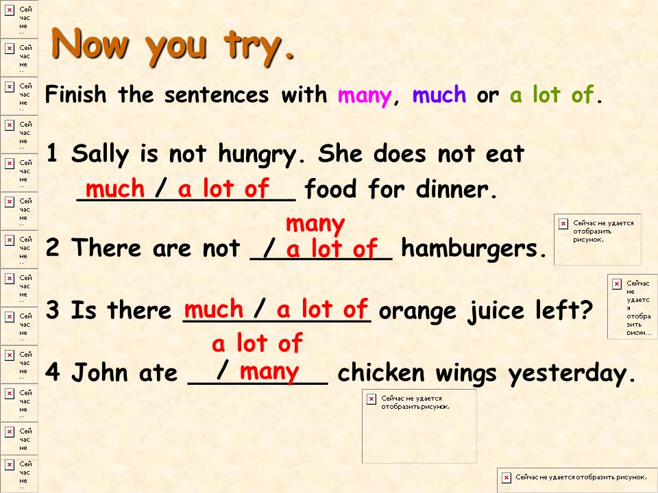 Now you try. Finish the sentences with many, much or a lot of. 1 Sally is not hungry. She does not eat ______________ food for dinner.