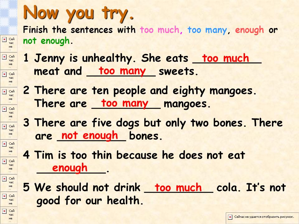 Now you try. Finish the sentences with too much, too many, enough or not enough.
