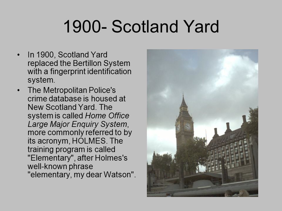 1900- Scotland Yard In 1900, Scotland Yard replaced the Bertillon System with a fingerprint identification system.