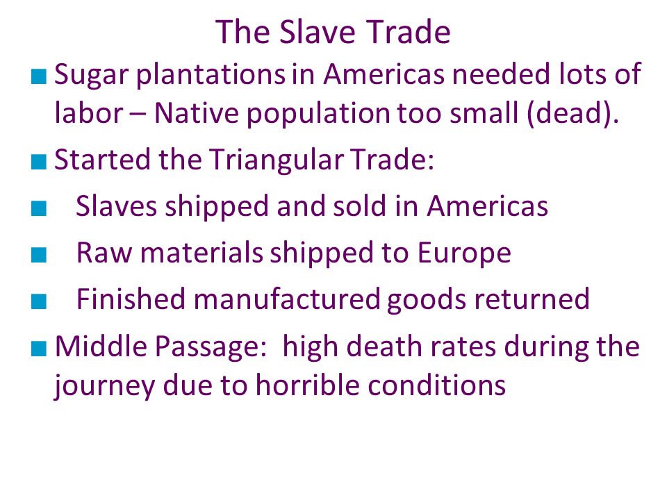 The Slave Trade Sugar plantations in Americas needed lots of labor – Native population too small (dead).