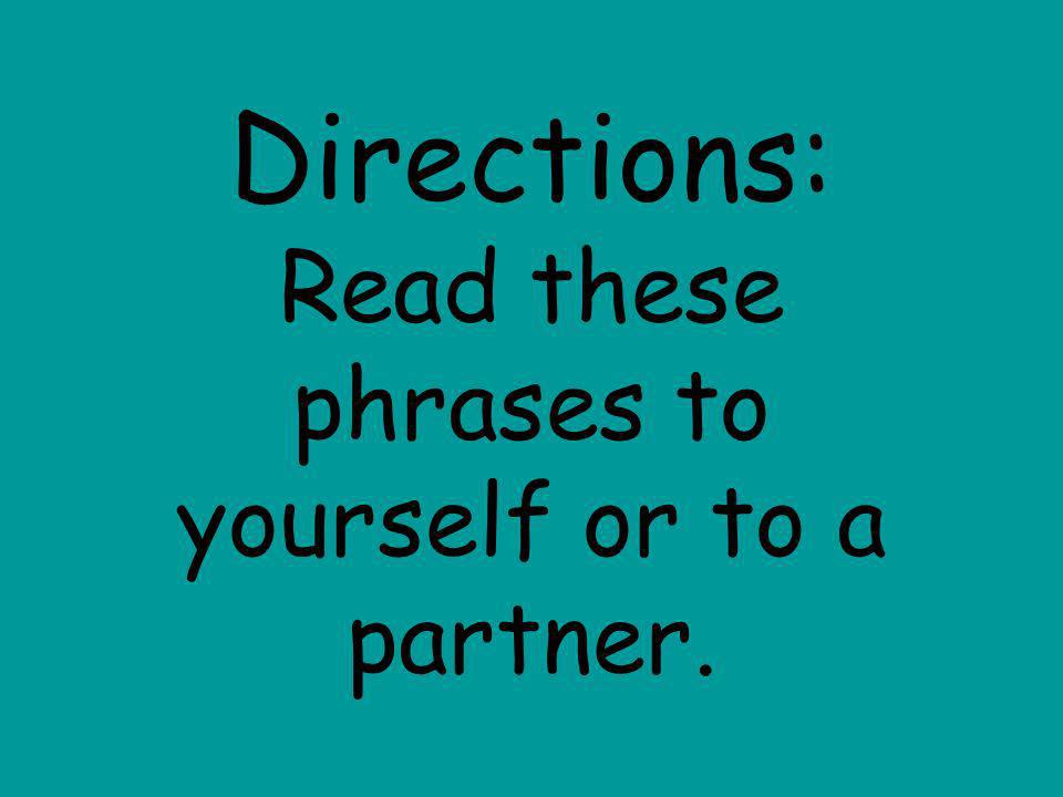 Directions: Read these phrases to yourself or to a partner.