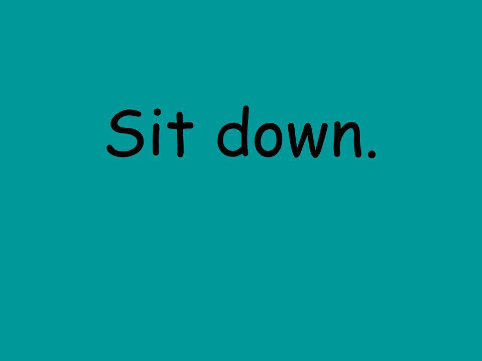Sit down.