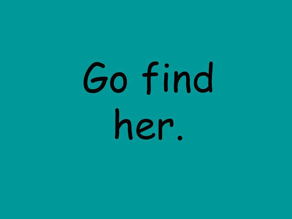 Go find her.