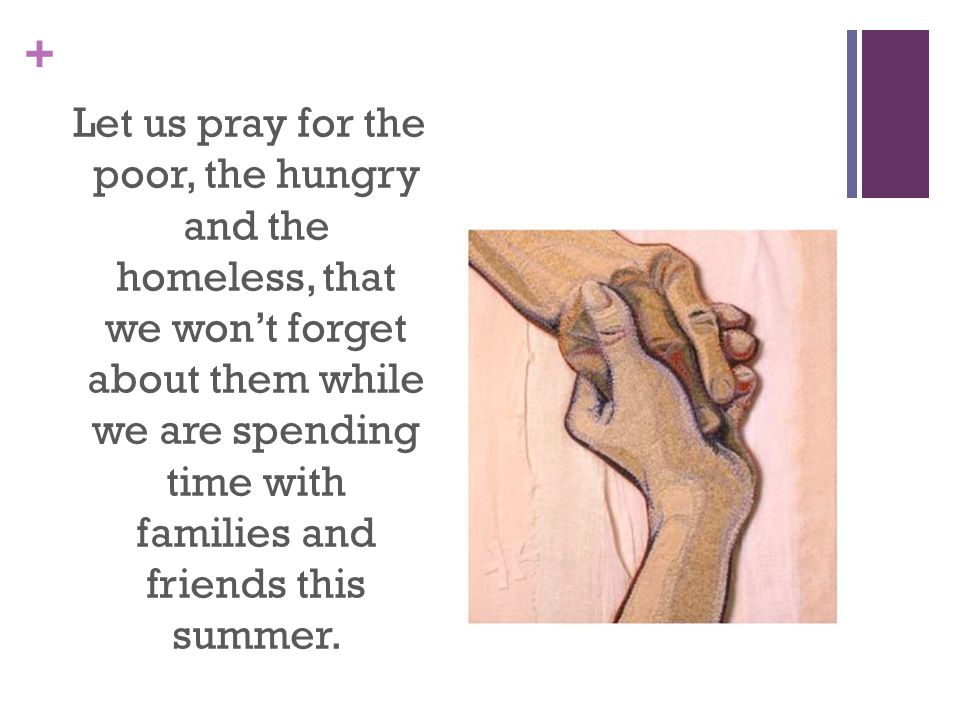 Let us pray for the poor, the hungry and the homeless, that we won’t forget about them while we are spending time with families and friends this summer.
