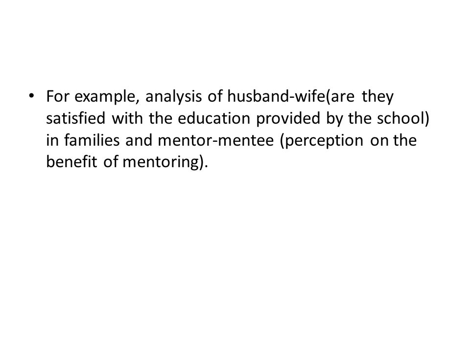 For example, analysis of husband-wife(are they satisfied with the education provided by the school) in families and mentor-mentee (perception on the benefit of mentoring).