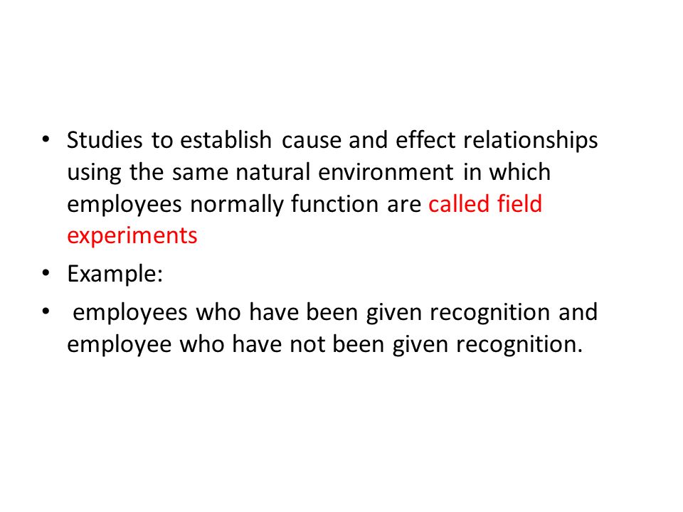 Studies to establish cause and effect relationships using the same natural environment in which employees normally function are called field experiments
