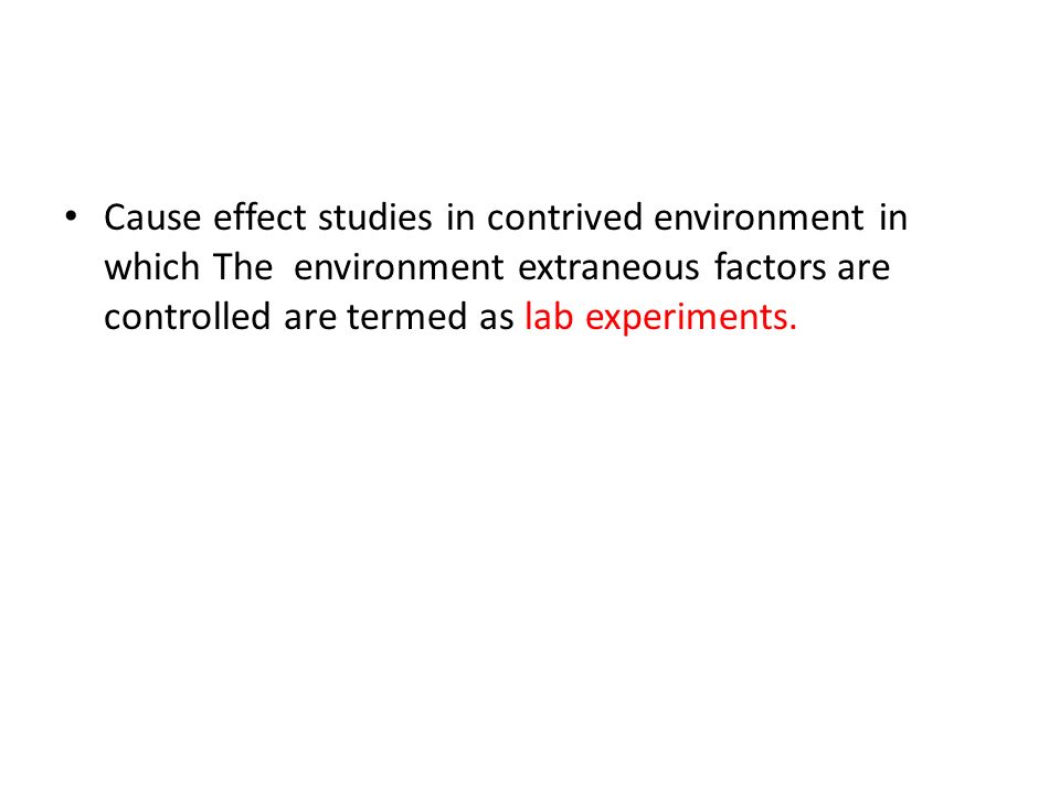 Cause effect studies in contrived environment in which The environment extraneous factors are controlled are termed as lab experiments.