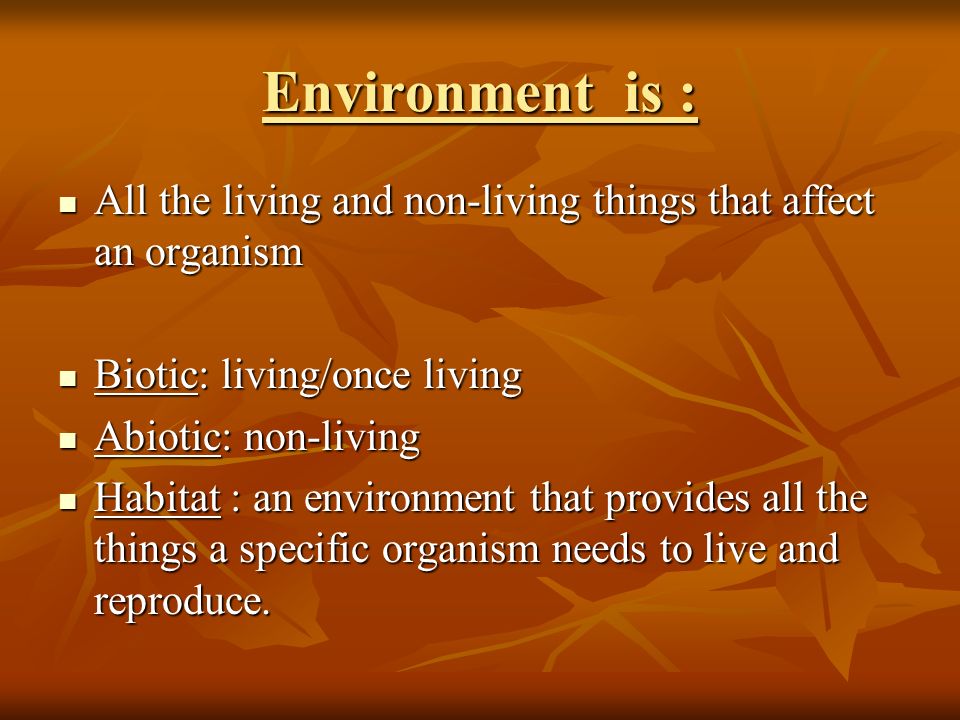 Environment is : All the living and non-living things that affect an organism. Biotic: living/once living.